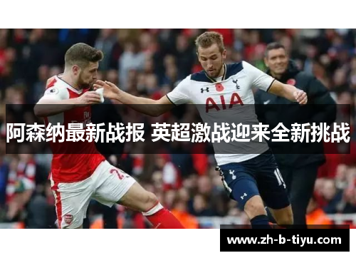 阿森纳最新战报 英超激战迎来全新挑战