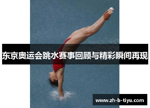 东京奥运会跳水赛事回顾与精彩瞬间再现