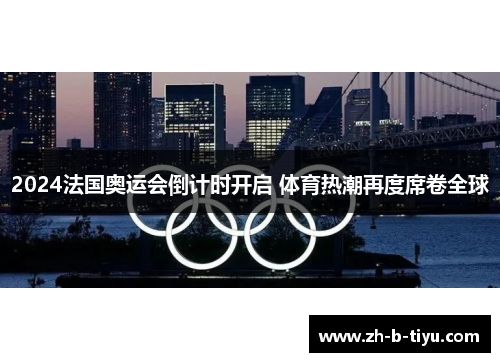 2024法国奥运会倒计时开启 体育热潮再度席卷全球