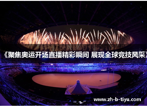 《聚焦奥运开场直播精彩瞬间 展现全球竞技风采》